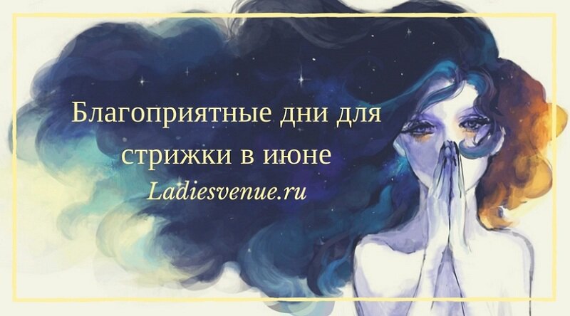 Благоприятные дни для стрижки в июне 2017 по лунному календарю